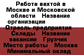 Работа вахтой в Москве и Московской области › Название организации ­ Employer › Отрасль предприятия ­ Склады › Название вакансии ­ Грузчик › Место работы ­ Москва › Минимальный оклад ­ 35 000 › Максимальный оклад ­ 60 000 › Возраст от ­ 18 › Возраст до ­ 50 - Московская обл., Москва г. Работа » Вакансии   . Московская обл.,Москва г.